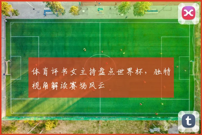 体育评书女主持盘点世界杯，独特视角解读赛场风云