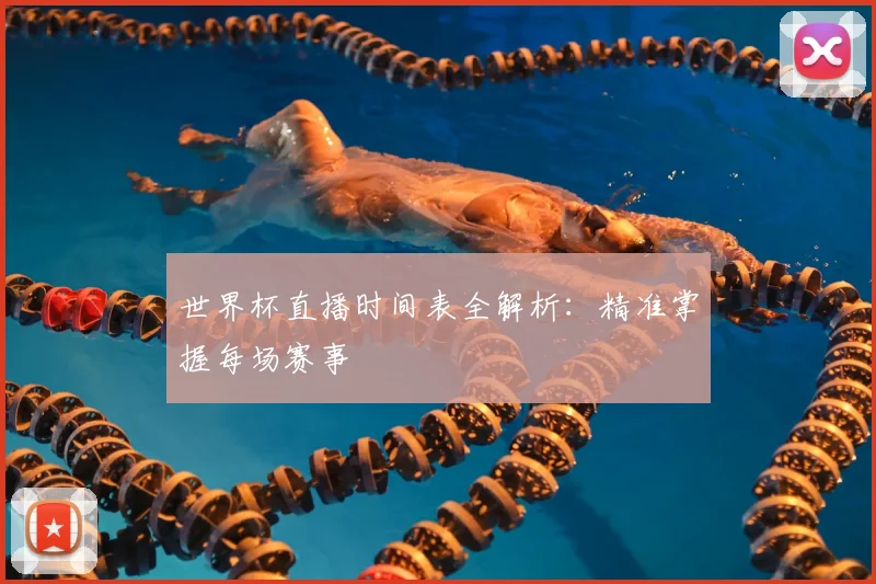 世界杯直播时间表全解析：精准掌握每场赛事