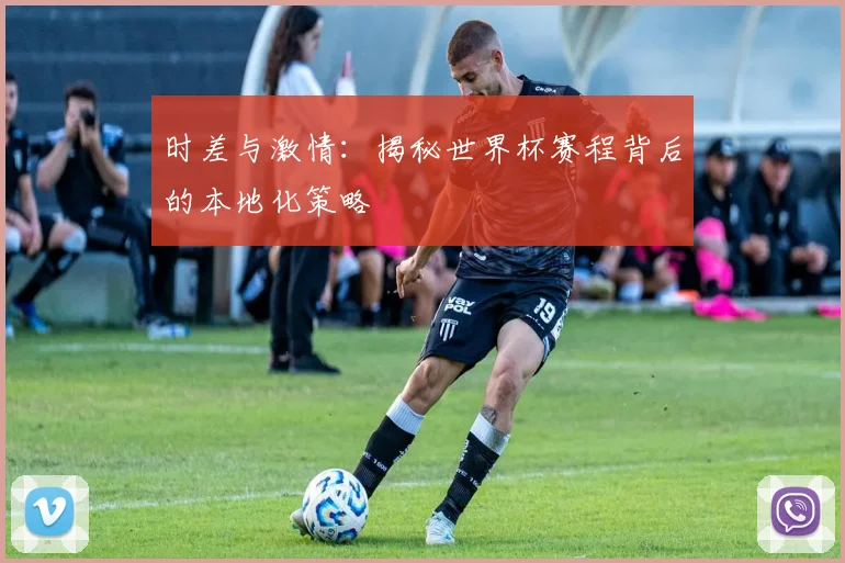时差与激情：揭秘世界杯赛程背后的本地化策略