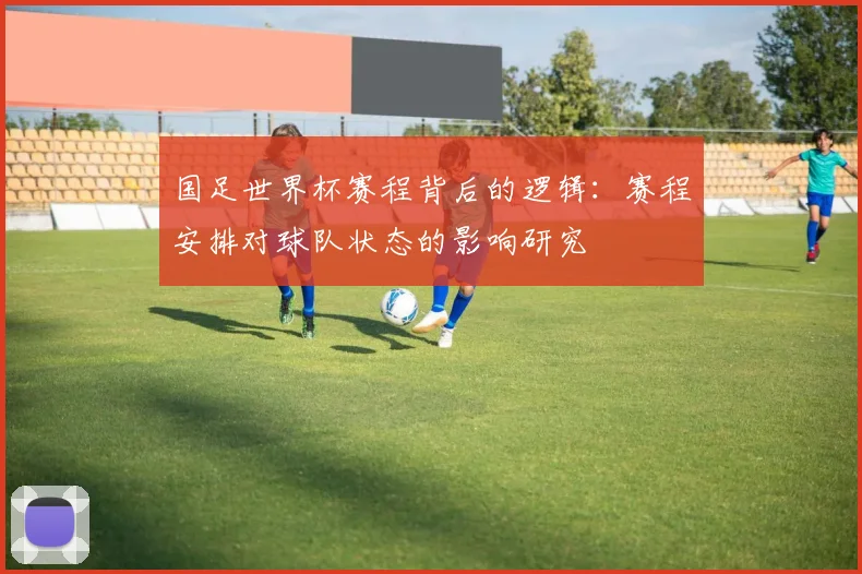 国足世界杯赛程背后的逻辑：赛程安排对球队状态的影响研究