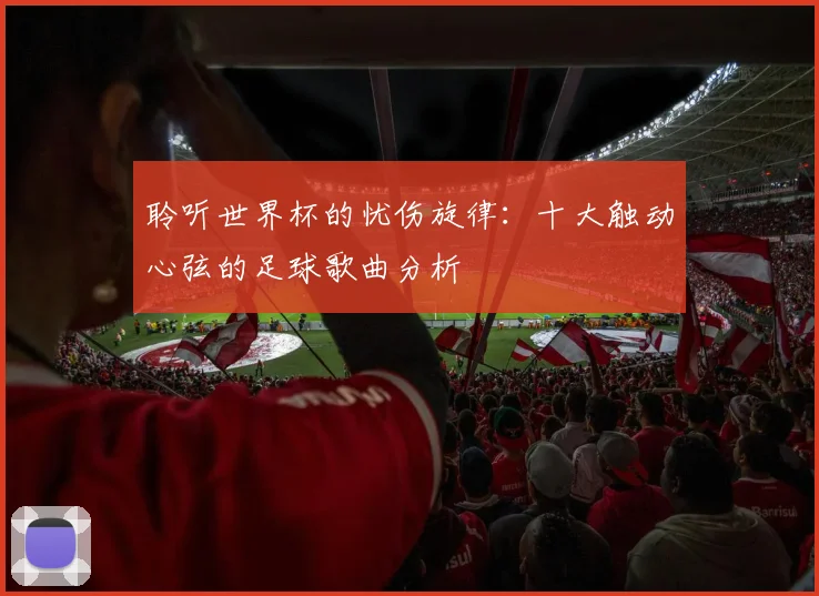 聆听世界杯的忧伤旋律:十大触动心弦的足球歌曲分析
