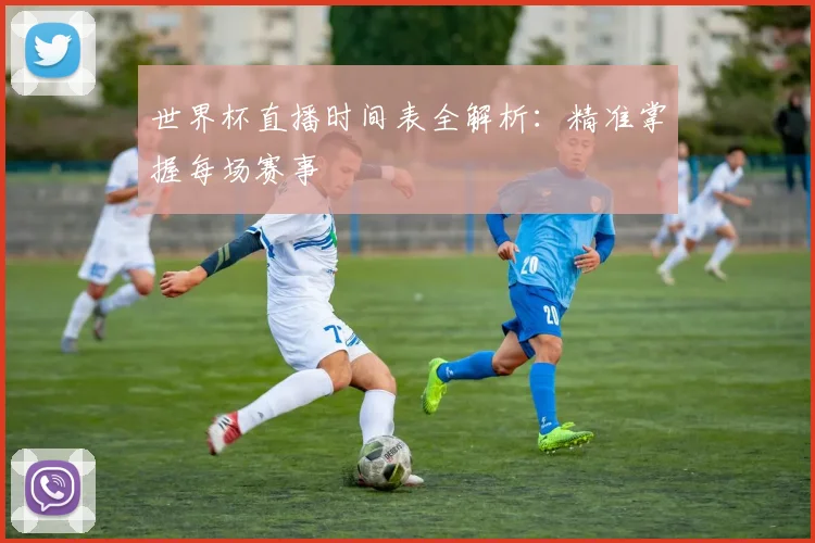 世界杯直播时间表全解析：精准掌握每场赛事