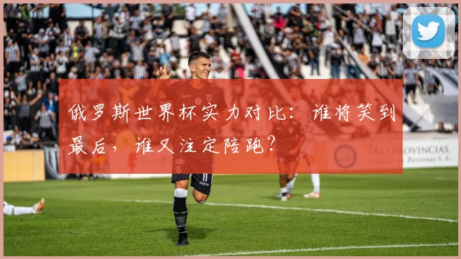 俄罗斯世界杯实力对比：谁将笑到最后，谁又注定陪跑？