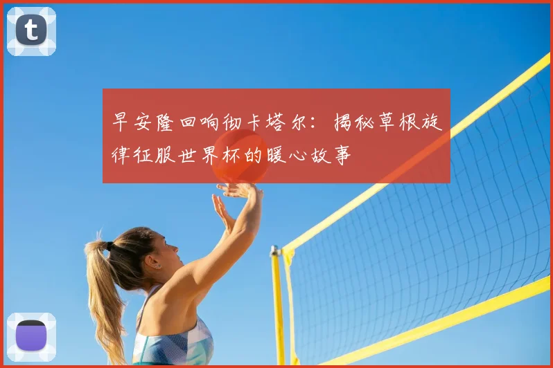 早安隆回响彻卡塔尔：揭秘草根旋律征服世界杯的暖心故事