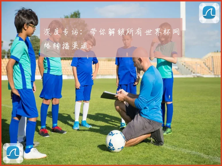深度专访：带你解锁所有世界杯网络转播渠道。