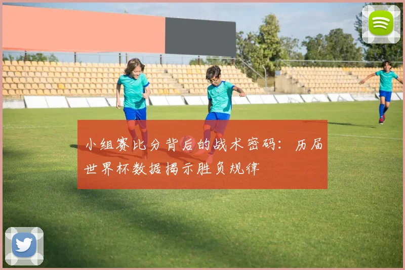小组赛比分背后的战术密码：历届世界杯数据揭示胜负规律