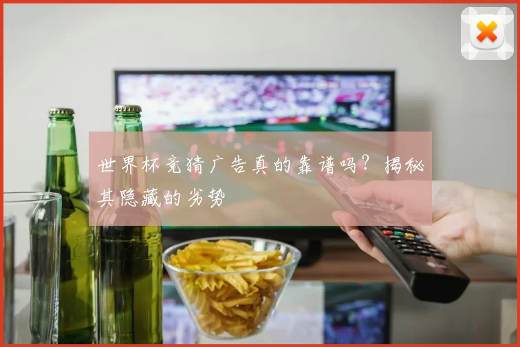 世界杯竞猜广告真的靠谱吗？揭秘其隐藏的劣势
