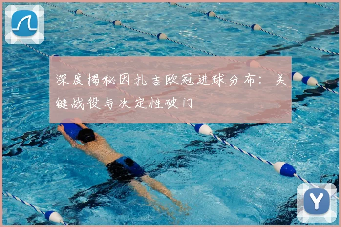 深度揭秘因扎吉欧冠进球分布：关键战役与决定性破门