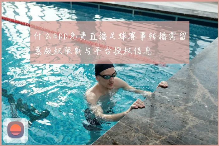 什么app免费直播足球赛事转播需留意版权限制与平台授权信息