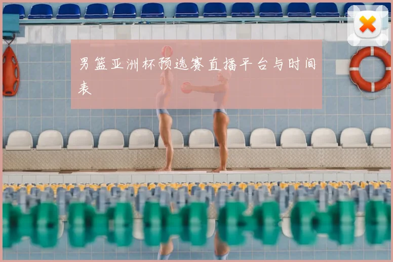 男篮亚洲杯预选赛直播平台与时间表