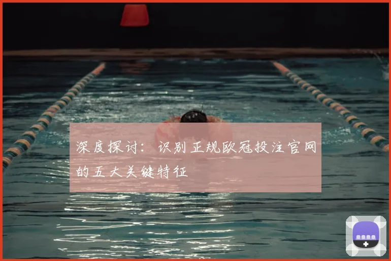 深度探讨：识别正规欧冠投注官网的五大关键特征