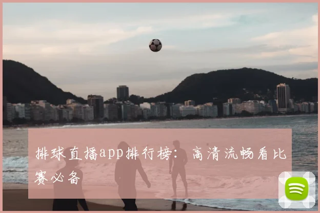 排球直播app排行榜：高清流畅看比赛必备