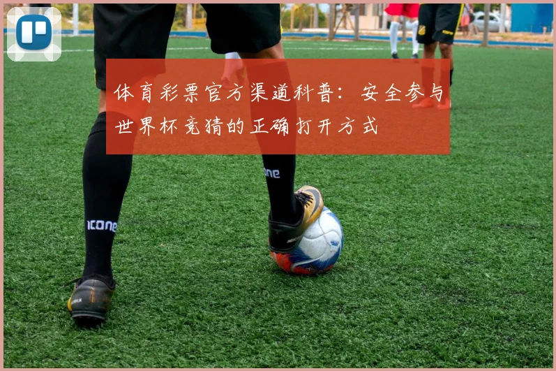 体育彩票官方渠道科普:安全参与世界杯竞猜的正确打开方式