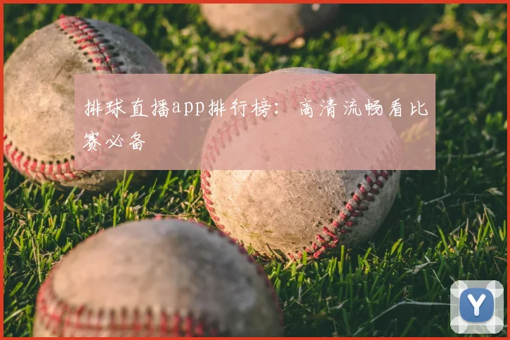 排球直播app排行榜：高清流畅看比赛必备