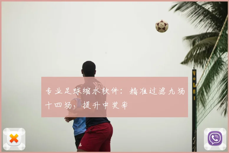 专业足球缩水软件：精准过滤九场十四场，提升中奖率