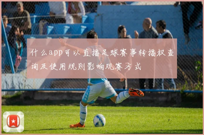 什么app可以直播足球赛事转播权查询及使用规则影响观赛方式
