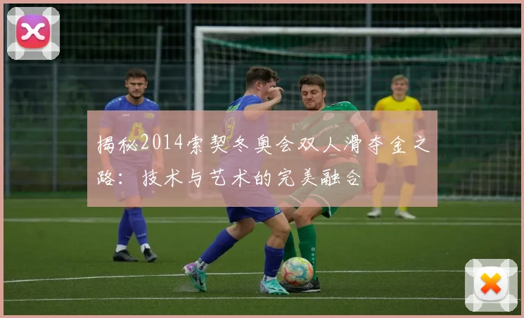 揭秘2014索契冬奥会双人滑夺金之路：技术与艺术的完美融合