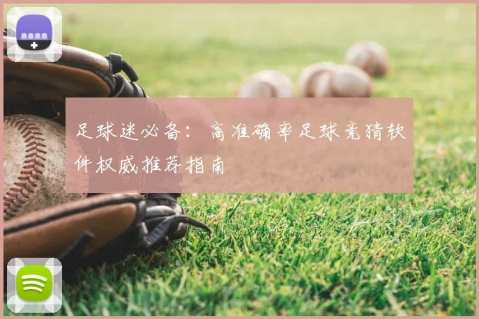 足球迷必备：高准确率足球竞猜软件权威推荐指南