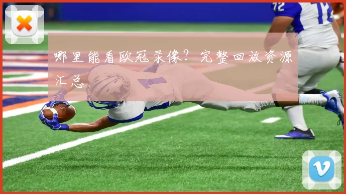 哪里能看欧冠录像?完整回放资源汇总