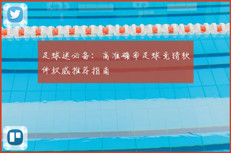 足球迷必备:高准确率足球竞猜软件权威推荐指南