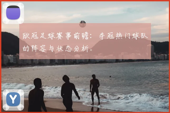 欧冠足球赛事前瞻：夺冠热门球队的阵容与状态分析。