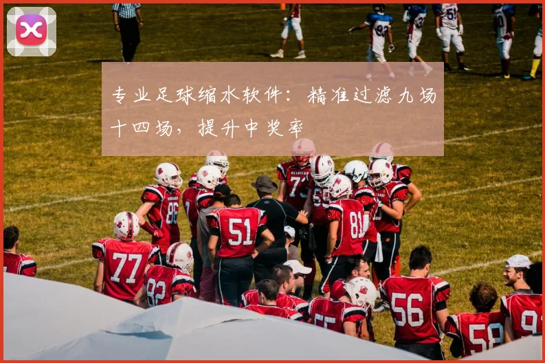 专业足球缩水软件：精准过滤九场十四场，提升中奖率